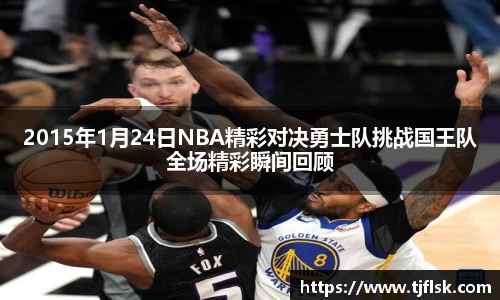 2015年1月24日NBA精彩对决勇士队挑战国王队全场精彩瞬间回顾