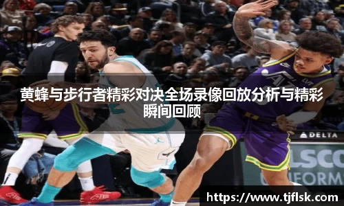 黄蜂与步行者精彩对决全场录像回放分析与精彩瞬间回顾