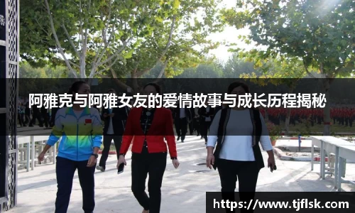 阿雅克与阿雅女友的爱情故事与成长历程揭秘