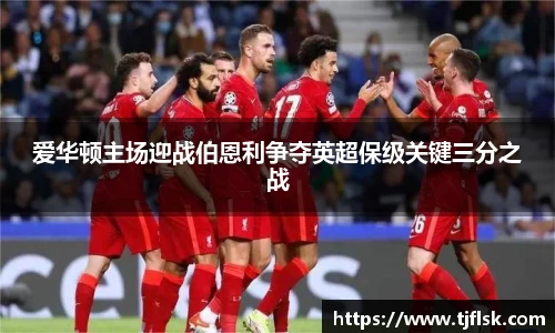 爱华顿主场迎战伯恩利争夺英超保级关键三分之战