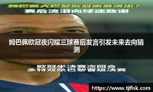 姆巴佩欧冠夜闪耀三球赛后发言引发未来去向猜测