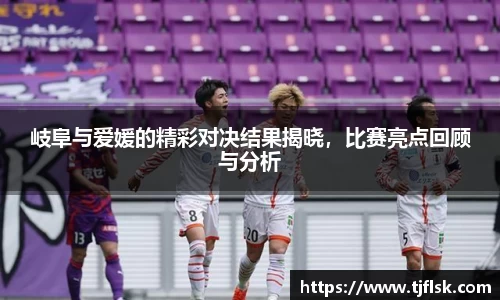 岐阜与爱媛的精彩对决结果揭晓，比赛亮点回顾与分析