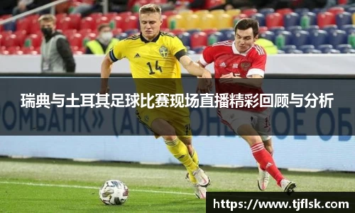 瑞典与土耳其足球比赛现场直播精彩回顾与分析