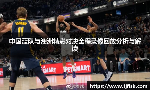 中国蓝队与澳洲精彩对决全程录像回放分析与解读