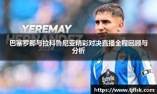 巴塞罗那与拉科鲁尼亚精彩对决直播全程回顾与分析