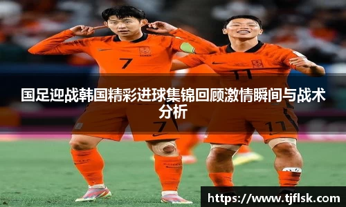 国足迎战韩国精彩进球集锦回顾激情瞬间与战术分析