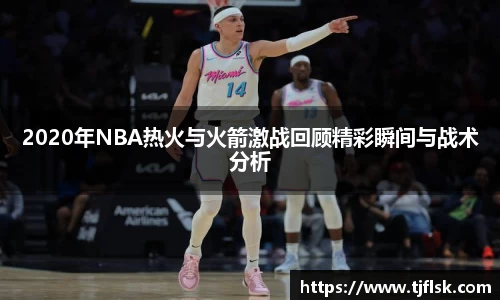 2020年NBA热火与火箭激战回顾精彩瞬间与战术分析
