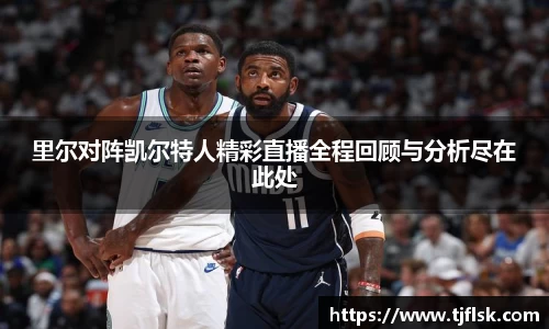 里尔对阵凯尔特人精彩直播全程回顾与分析尽在此处