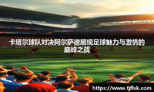 卡塔尔球队对决阿尔萨德展现足球魅力与激情的巅峰之战